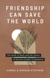 Cover Image: Friendship Can Save the World: The Book of Ruth and the Power of Diverse Gospel Community by Carrie & Morgan Stephens